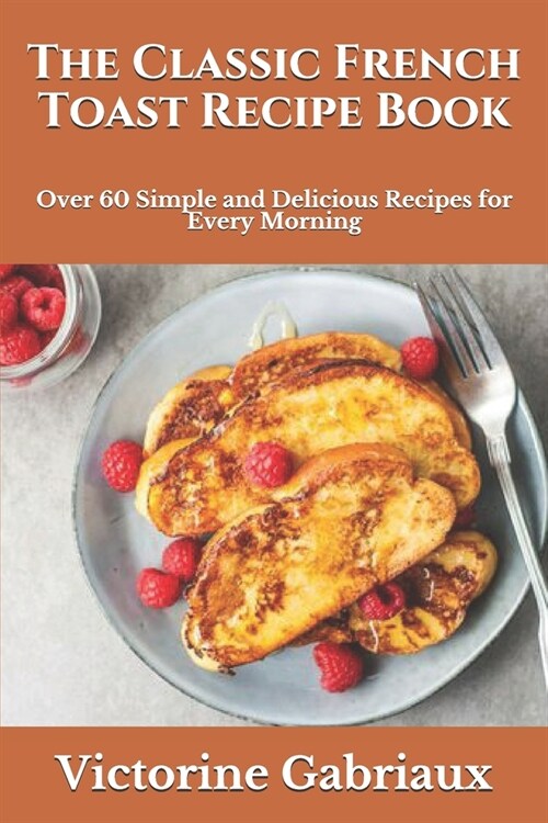 The Classic French Toast Recipe Book: Over 60 Simple and Delicious Recipes for Every Morning (Paperback)