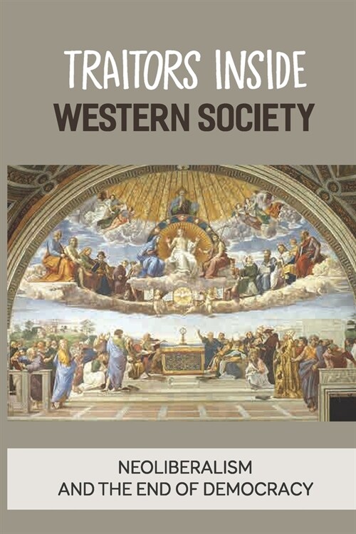 Traitors Inside Western Society: Neoliberalism And The End Of Democracy: Christian Culture (Paperback)