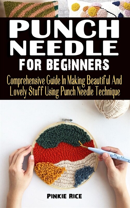Punch Needle for Beginners: Comprehensive Guide In Making Beautiful And Lovely Stuff Using Punch Needle Technique - Practical Guide To Everything (Paperback)