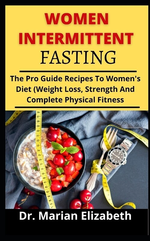 Women Intermittent Fasting: The Pro Guide and Recipes to Womens Diet (Weight Loss, Strength And Complete Physical Fitness) (Paperback)