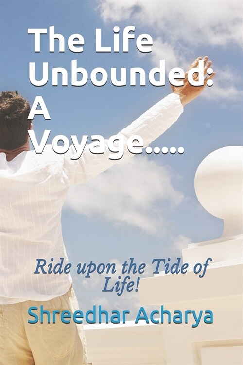 The Life Unbounded: A Voyage.....: Ride upon the Tide of Life! (Paperback)