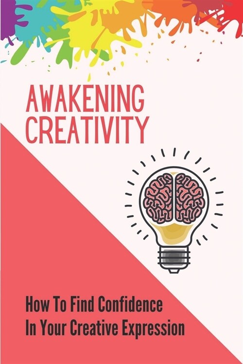 Awakening Creativity: How To Find Confidence In Your Creative Expression: Unleashing Full Potential (Paperback)