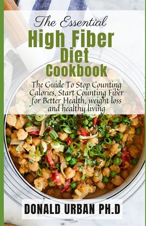 The Essential High Fiber Diet Cookbook: The Guide To Stop Counting Calories, Start Counting Fiber for Better Health, weight loss and healthy living (Paperback)