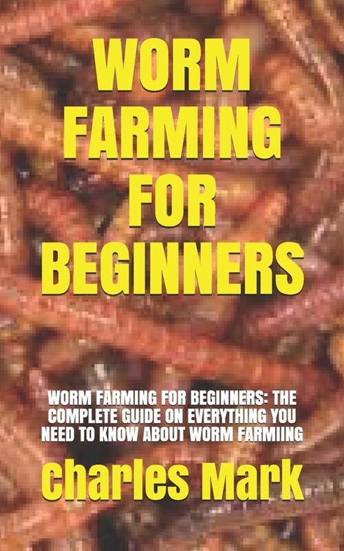 Worm Farming for Beginners: Worm Farming for Beginners: The Complete Guide on Everything You Need to Know about Worm Farmiing (Paperback)