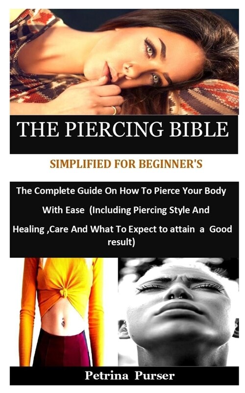 The Piercing Bible Simplified For Beginners: The Complete Guide On How To Pierce Your Body With Ease (Including Piercing Style And Healing, Care And (Paperback)
