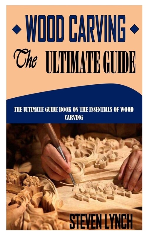 Wood Carving the Ultimate Guide: The Ultimate Guide Book on the Essentials of Wood Carving (Paperback)