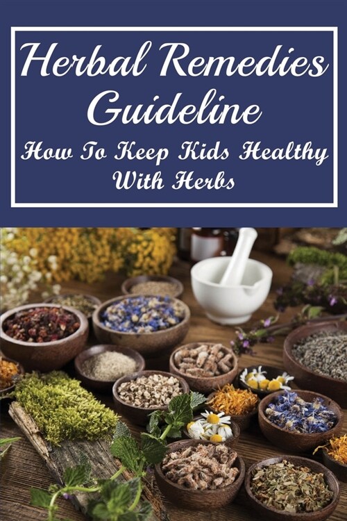 Herbal Remedies Guideline: How To Keep Kids Healthy With Herbs: Herbal Remedies For Kids (Paperback)