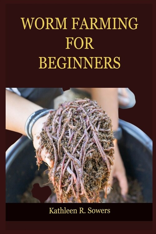 Worm Farming for Beginners: A Step By Step Guide On How To Start Your Worm Farming, With Tips And Tricks, With The Aid Of Pictures. Learn As A Beg (Paperback)