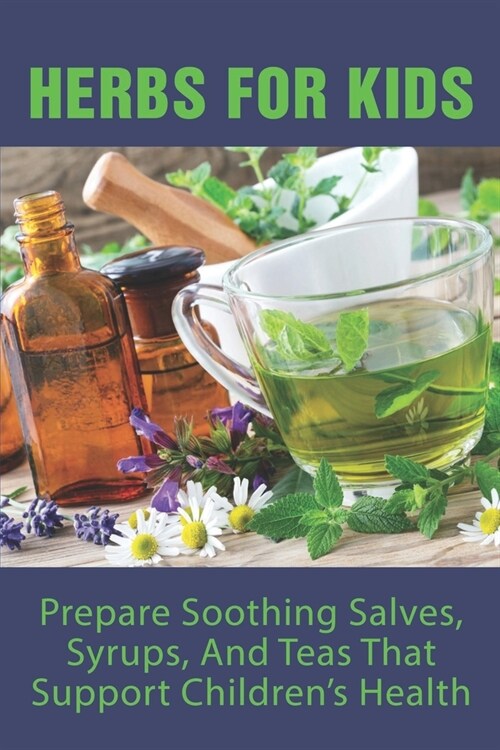 Herbs For Kids: Prepare Soothing Salves, Syrups, And Teas That Support Childrens Health: How To Make And Use Gentle Herbal Remedies F (Paperback)