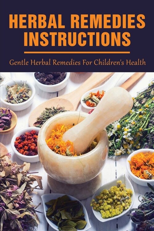 Herbal Remedies Instructions: Gentle Herbal Remedies For Childrens Health: Making And Using Gentle Herbal Remedies To Treat Common Ailments (Paperback)