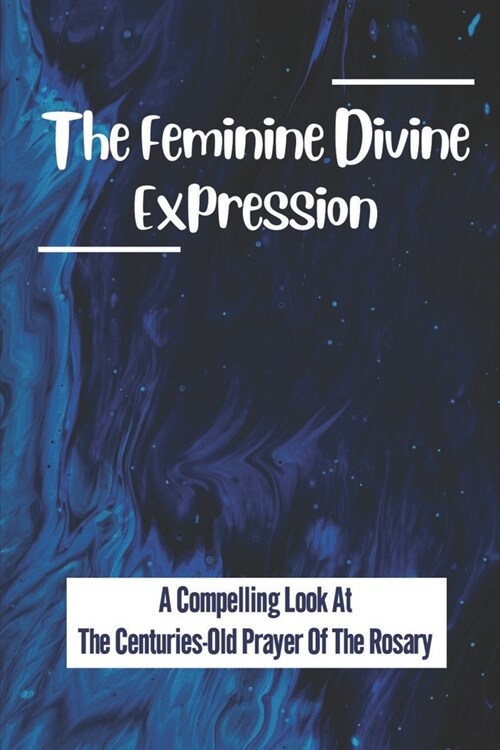 The Feminine Divine Expression: A Compelling Look At The Centuries-Old Prayer Of The Rosary: Walk The MysticS Path (Paperback)