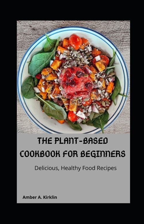 The Plant-Based Cookbook for Beginners: Delicious, Healthy Food Recipes (Paperback)