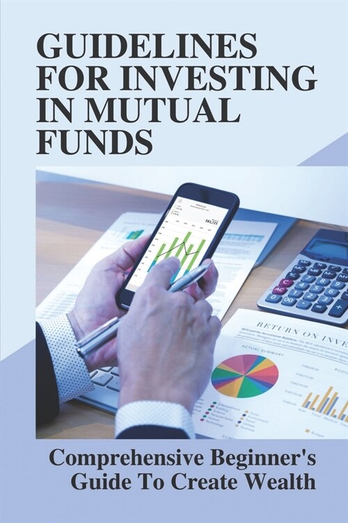 Guidelines For Investing In Mutual Funds: Comprehensive Beginners Guide To Create Wealth: Mutual Funds Types (Paperback)