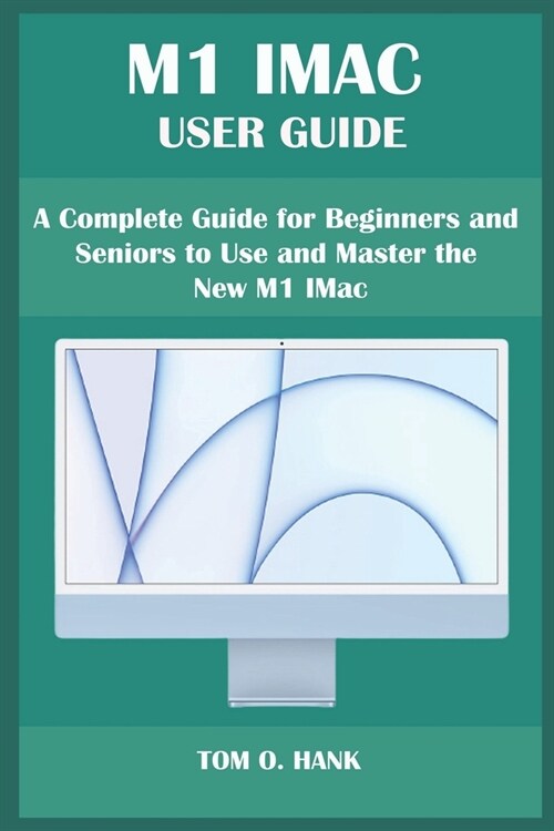 M1 iMac User Guide: A Complete Guide for Beginners and Seniors to Use and Master the New M1 IMac (Paperback)