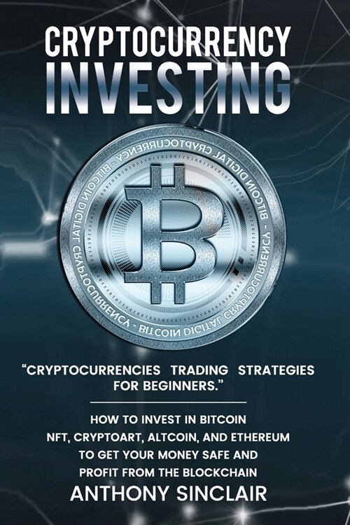 Cryptocurrency Investing: Cryptocurrencies trading strategies for beginners. HOW TO INVEST IN BITCOIN, nft, cryptoart, altcoin, and ethereum to (Paperback)
