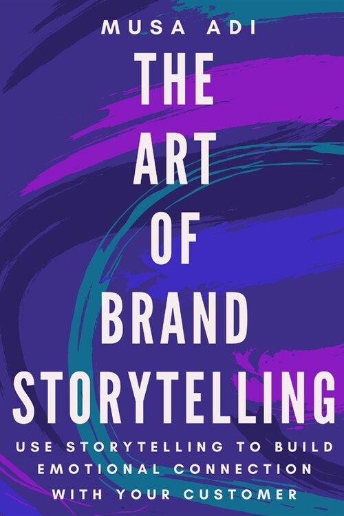 The Art of Brand Storytelling: Build A Brand Storytelling To Influence Your Customer (Paperback)