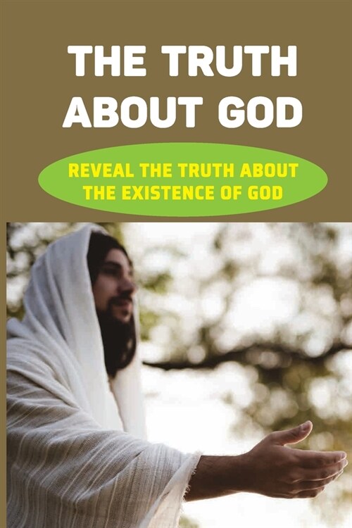 The Truth About God: Reveal The Truth About The Existence Of God: God Existence Meaning (Paperback)