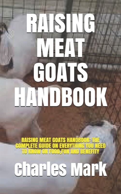 Raising Meat Goats Handbook: Raising Meat Goats Handbook: The Complete Guide on Everything You Need to Know on Food, Fun and Benefity (Paperback)