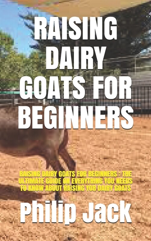 Raising Dairy Goats for Beginners: Raising Dairy Goats for Beginners: The Ultimate Guide on Everything You Needs to Know about Raising Yor Dairy Goats (Paperback)