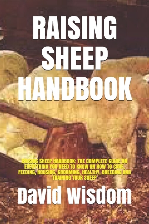 Raising Sheep Handbook: Raising Sheep Handbook: The Complete Guide on Everything You Need to Know on How to Care, Feeding, Housing, Grooming, (Paperback)