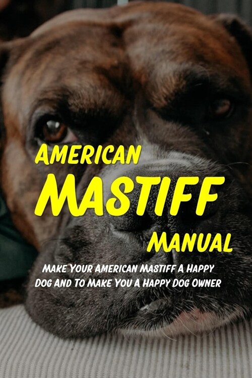 American Mastiff Manual: Make Your American Mastiff A Happy Dog And To Make You A Happy Dog Owner: How To Train Your American Mastiff Puppy And (Paperback)