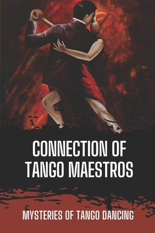 Connection Of Tango Maestros: Mysteries Of Tango Dancing: Instruction To Feel Tango (Paperback)