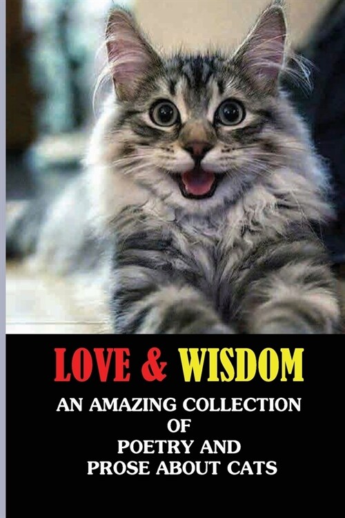 Love & Wisdom: An Amazing Collection Of Poetry And Prose About Cats: The Cats WhoVe Touched Your Life & Influenced Your Philosophy (Paperback)