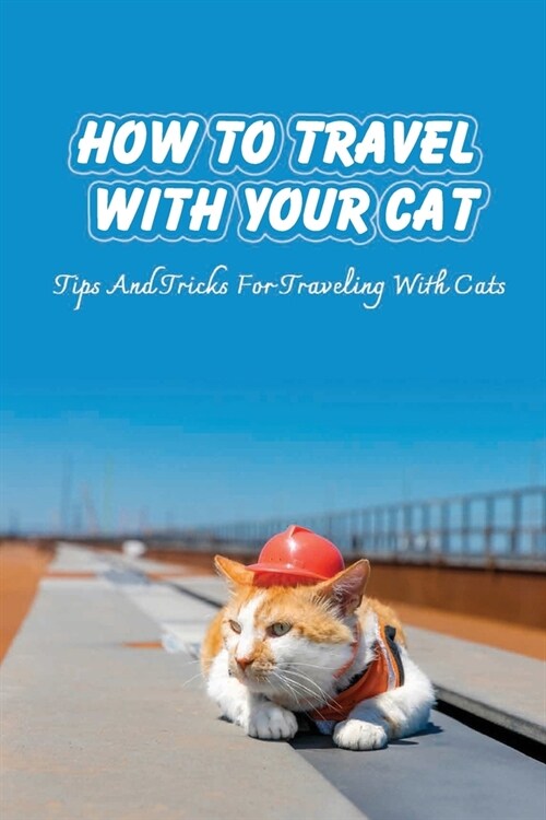 How To Travel With Your Cat: Tips And Tricks For Traveling With Cats: Tips For Traveling With Cats (Paperback)