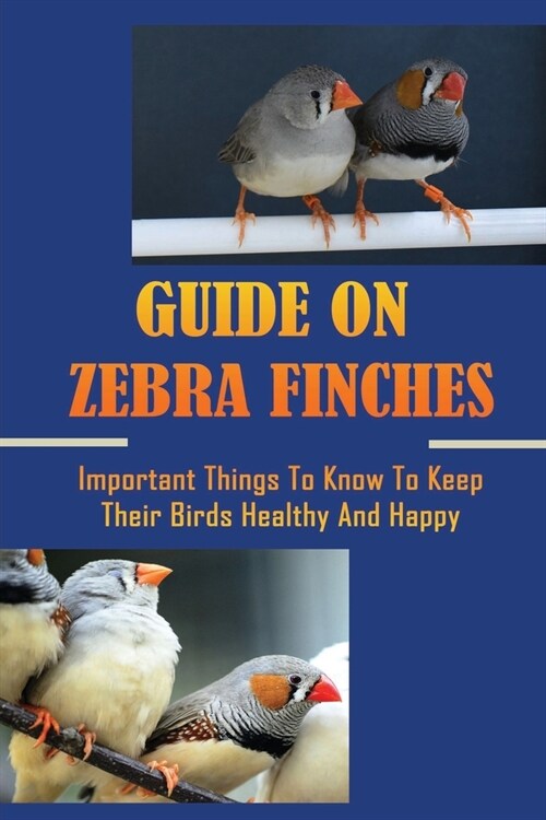 Guide On Zebra Finches: Important Things To Know To Keep Their Birds Healthy And Happy: What Is A Good Cage For A Zebra Finch (Paperback)