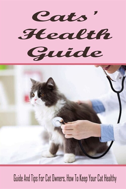 Cats Health Guide: Guide And Tips For Cat Owners, How To Keep Your Cat Healthy: Guide To Care For Cat (Paperback)