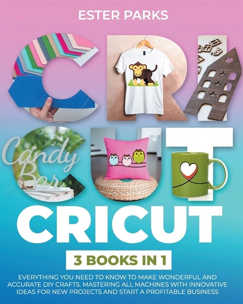 Cricut: 3 Books in 1: Everything You Need to Know to Make Wonderful and Accurate DIY Crafts. Mastering All Machines with Innov (Paperback)
