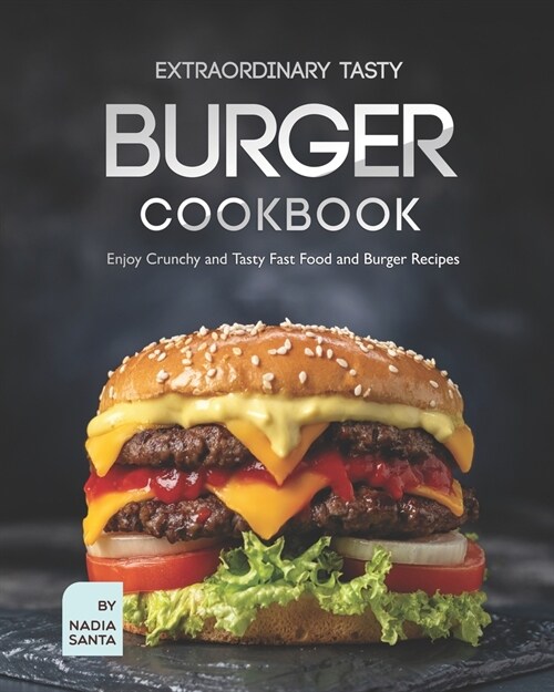 Extraordinary Tasty Burger Cookbook: Enjoy Crunchy and Tasty Fast Food and Burger Recipes (Paperback)