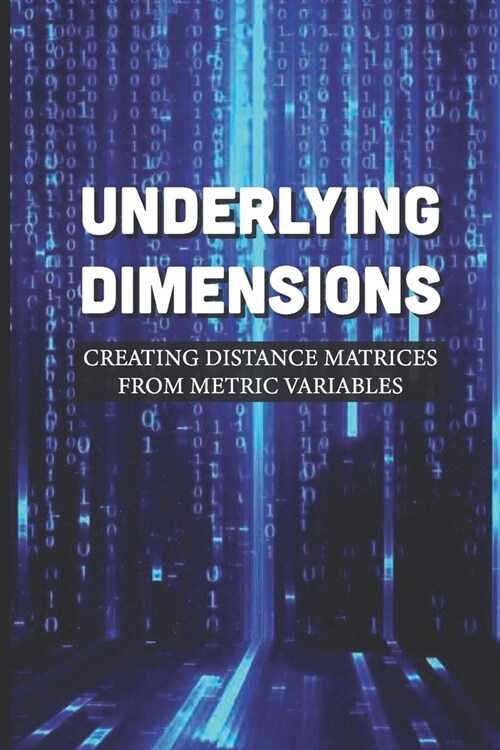 Underlying Dimensions: Creating Distance Matrices From Metric Variables: Multiple-Matrix Principal Coordinates (Paperback)