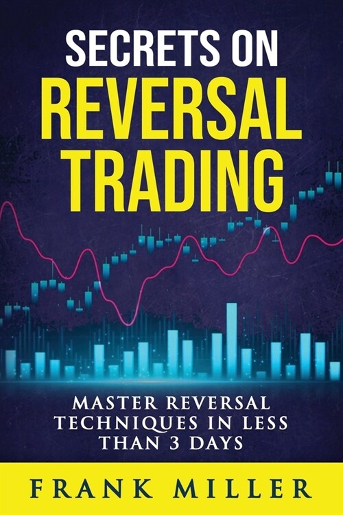 Secrets On Reversal Trading: Master Reversal Techniques In Less Than 3 days (Paperback)