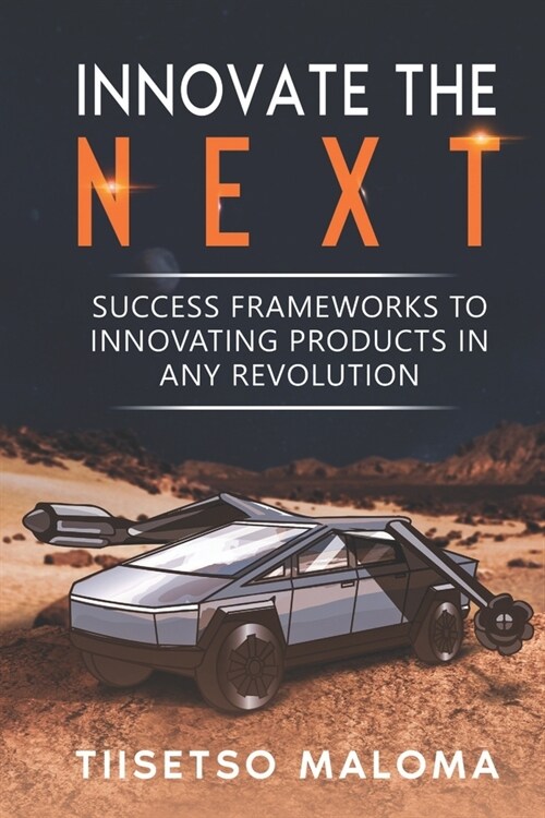 Innovate The Next: Success Frameworks to Innovating Products in Any Revolution (Paperback)