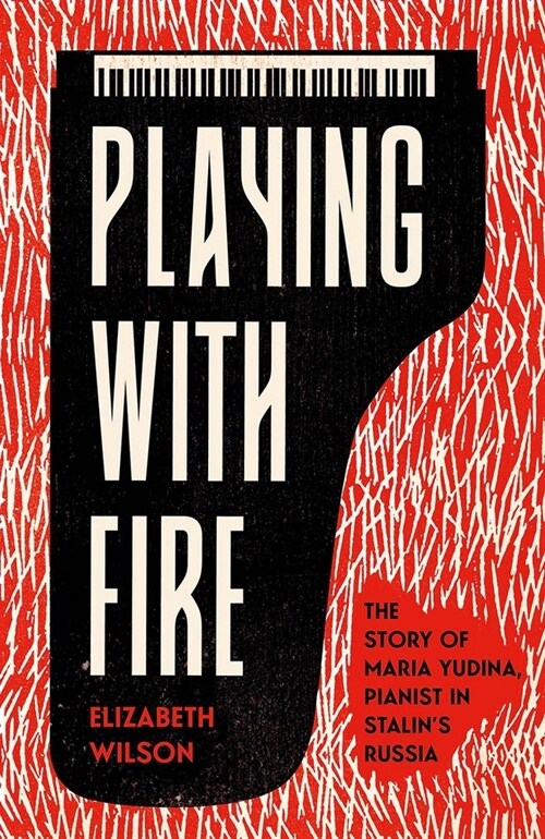 Playing with Fire: The Story of Maria Yudina, Pianist in Stalins Russia (Hardcover)
