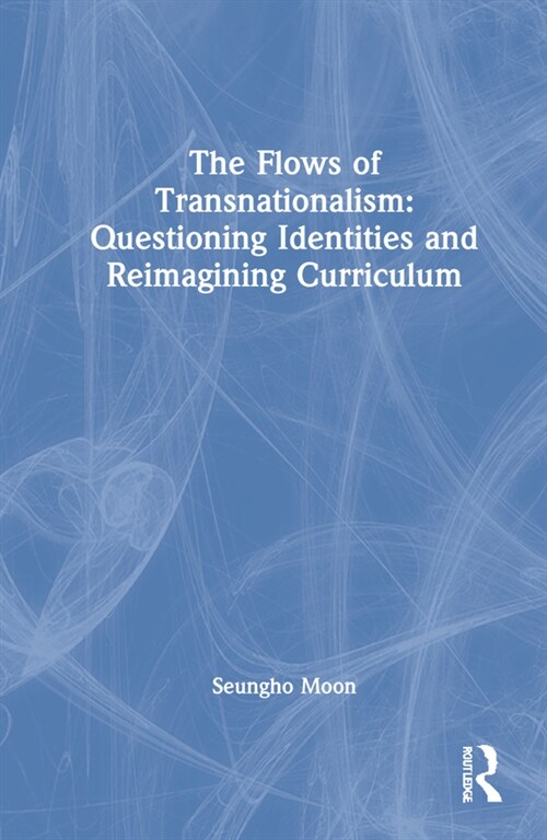 The Flows of Transnationalism: Questioning Identities and Reimagining Curriculum (Hardcover)