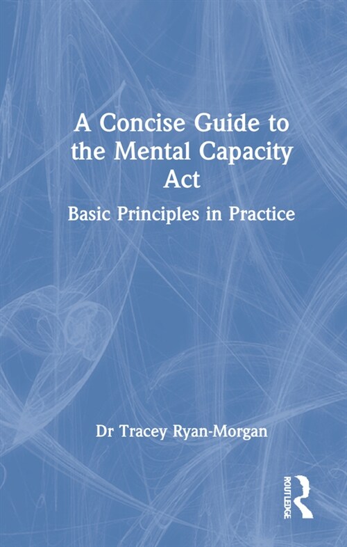 A Concise Guide to the Mental Capacity Act : Basic Principles in Practice (Hardcover)