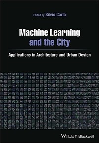 Machine learning and the city : applications in architecture and urban design 