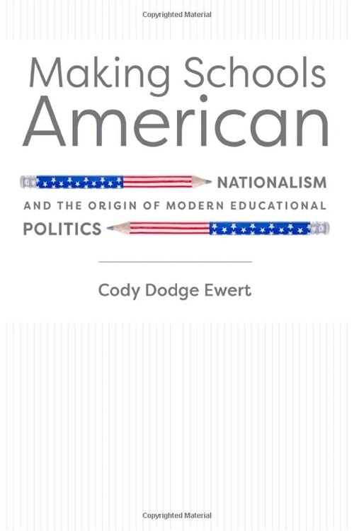 Making Schools American: Nationalism and the Origin of Modern Educational Politics (Hardcover)