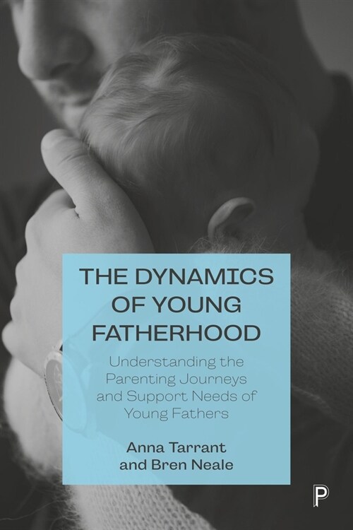 The Dynamics of Young Fatherhood : Understanding the Parenting Journeys and Support Needs of Young Fathers (Paperback)