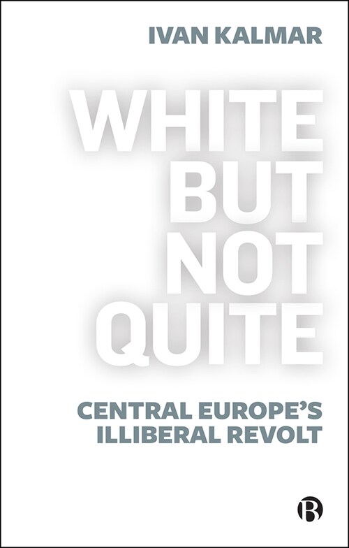 White But Not Quite: Central Europes Illiberal Revolt (Hardcover)