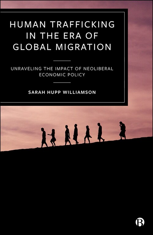 Human Trafficking in the Era of Global Migration : Unraveling the Impact of Neoliberal Economic Policy (Hardcover)