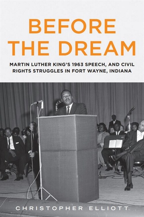 Before the Dream: Martin Luther Kings 1963 Speech, and Civil Rights Struggles in Fort Wayne, Indiana (Paperback)