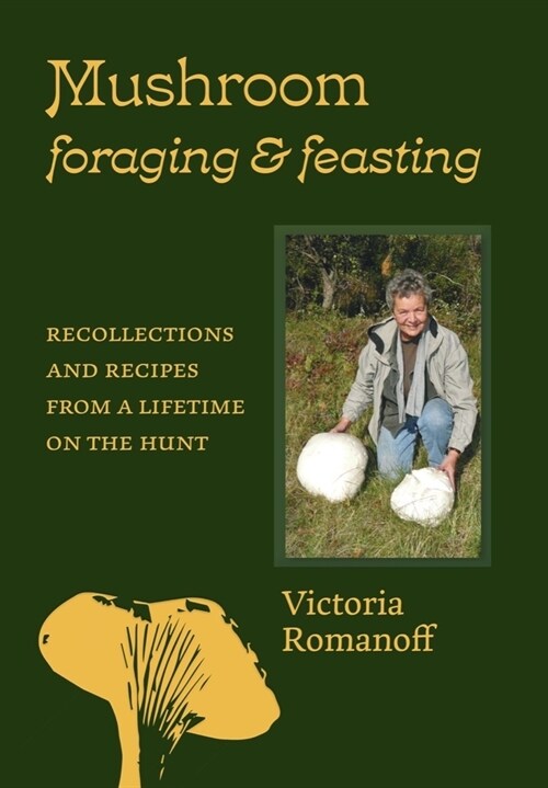 Mushroom Foraging and Feasting: Recollections and Recipes from a Lifetime on the Hunt (Hardcover)