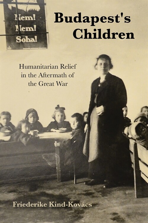 Budapests Children: Humanitarian Relief in the Aftermath of the Great War (Hardcover)