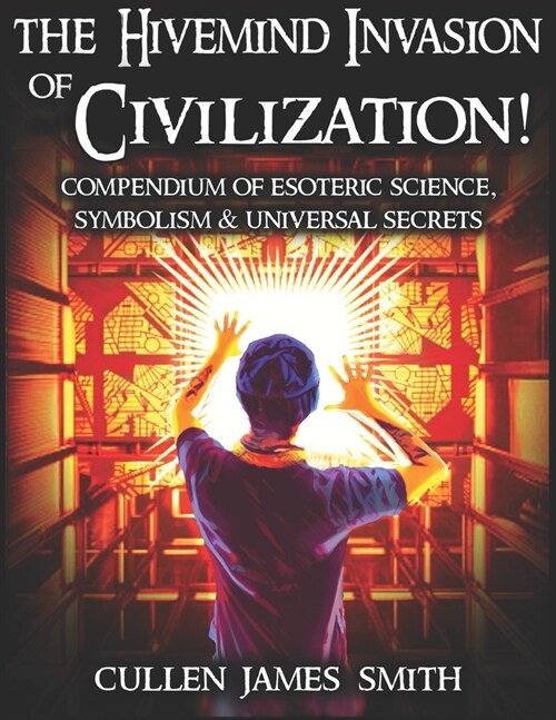 The Hivemind Invasion of Civilization!: A Compendium of Esoteric Science, Symbolism & Universal Secrets (Hardcover)