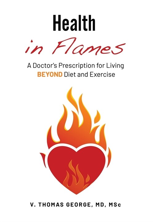 Health in Flames: A Doctors Prescription for Living BEYOND Diet and Exercise (Hardcover)