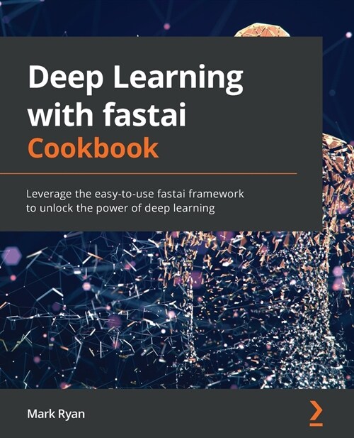 Deep Learning with fastai Cookbook : Leverage the easy-to-use fastai framework to unlock the power of deep learning (Paperback)