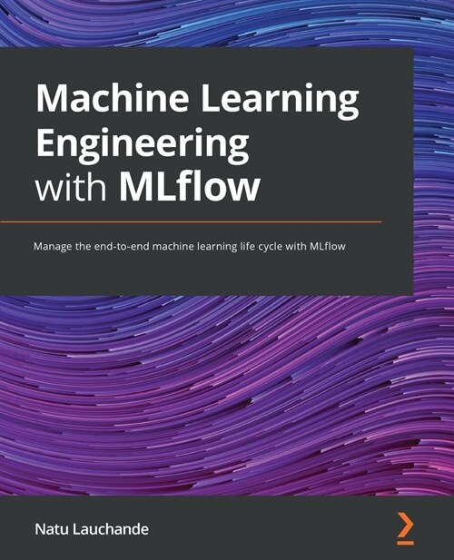 Machine Learning Engineering with MLflow : Manage the end-to-end machine learning life cycle with MLflow (Paperback)
